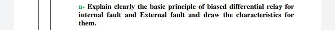 a- Explain clearly the basic principle of biased differential relay for
internal fault and External fault and draw the characteristics for
them.
