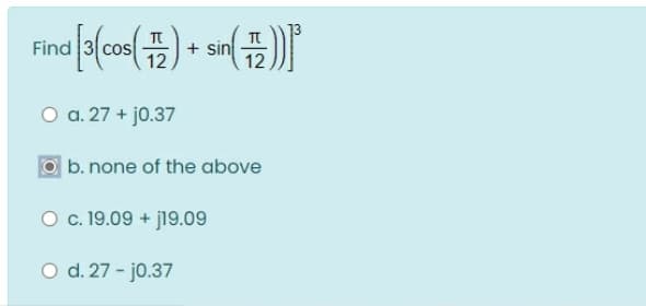 + sin
12
Fir
O a. 27 + jo.37
|b. none of the above
O c. 19.09 + j19.09
O d. 27 - jo.37
