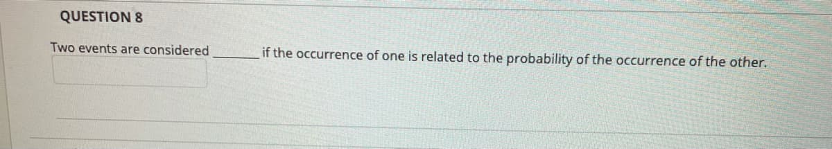 QUESTION 8
Two events are considered
if the occurrence of one is related to the probability of the occurrence of the other.
