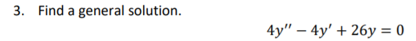 3. Find a general solution.
4y" — 4y' + 26у %3D 0
