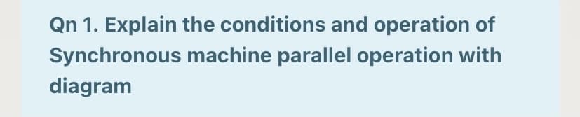 Qn 1. Explain the conditions and operation of
Synchronous machine parallel operation with
diagram
