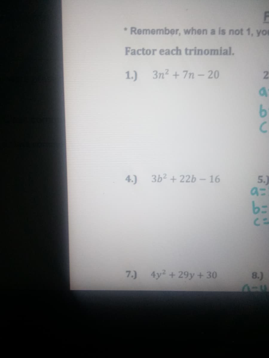 * Remember, when a is not 1, you
Factor each trinomial.
1.) 3n2 +7n- 20
2.
4.) 3b2 + 22b- 16
5.)
a=
7.) 4y2 + 29y +30
8.)
