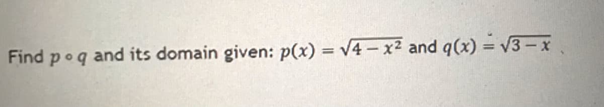 Find po q and its domain given: p(x) = √4-x² and q(x) = √3-x