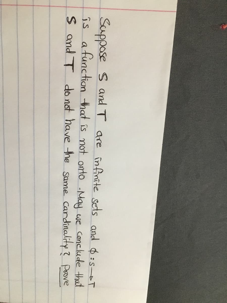 Suppose S and T are înfinite sets and $:s-T
is afunction that is not onto May we conclude that
S and T do not have he Same Cardinality? poove
