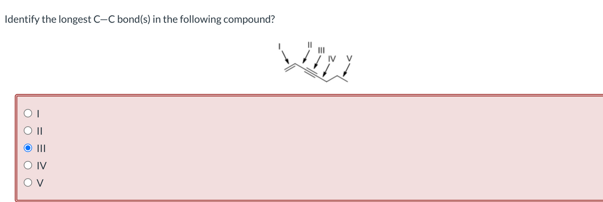 Identify the longest C-C bond(s) in the following compound?
IV
OV