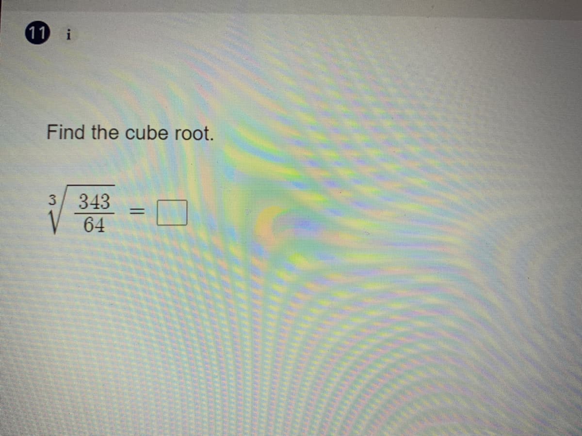 11 i
Find the cube root.
-口
343
64
3
%3D
