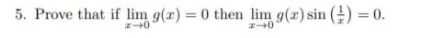 5. Prove that if lim g(r) = 0 then lim g(x) sin () = 0.
%3D
