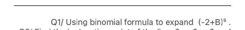 Q1/ Using binomial formula to expand (-2+B)5.
