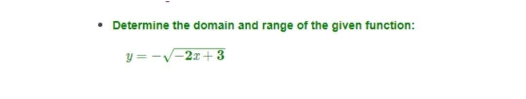 • Determine the domain and range of the given function:
y = -V-2x+ 3
