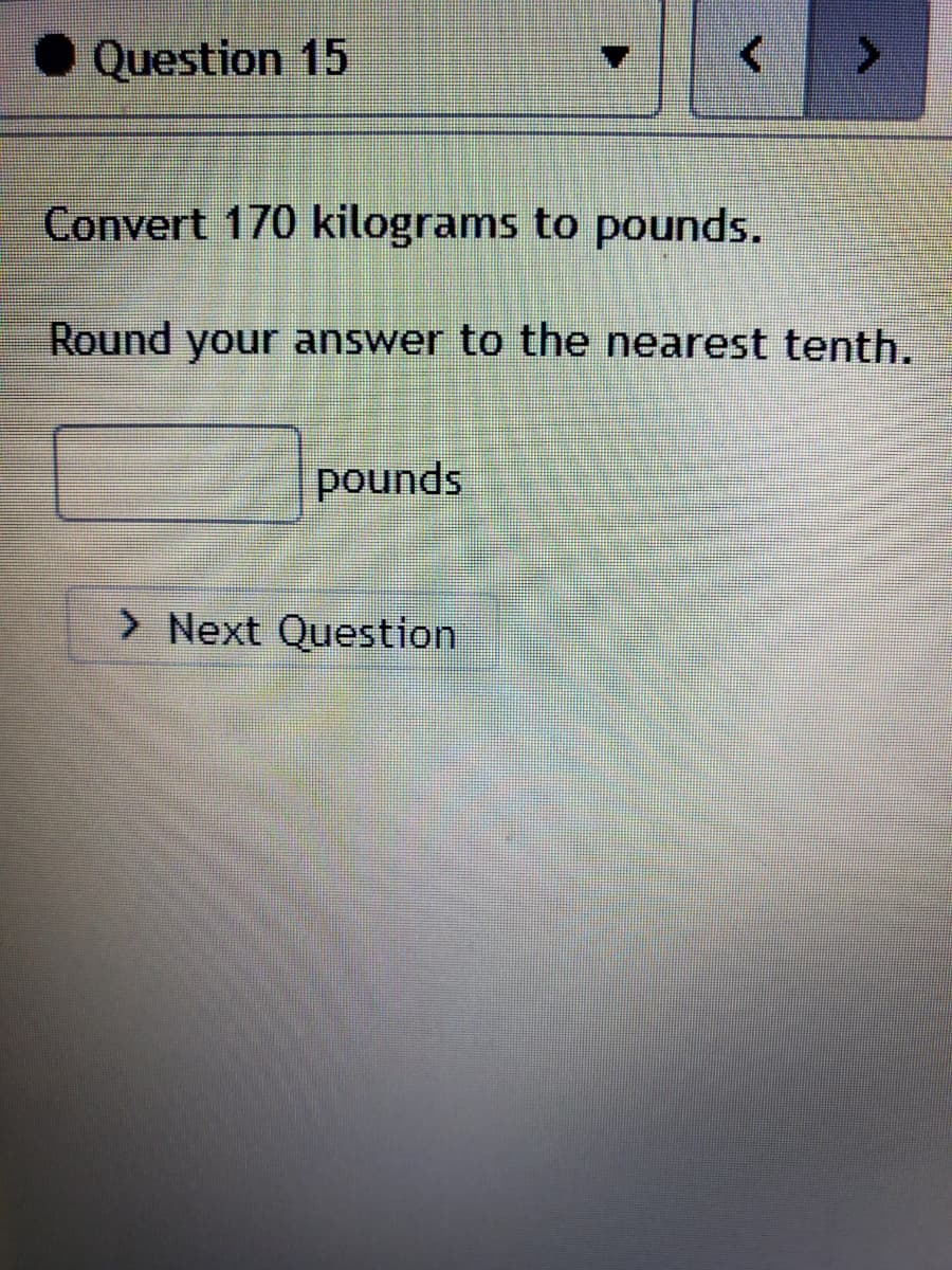 • Question 15
Convert 170 kilograms to pounds.
Round your answer to the nearest tenth,
pounds
> Next Question
