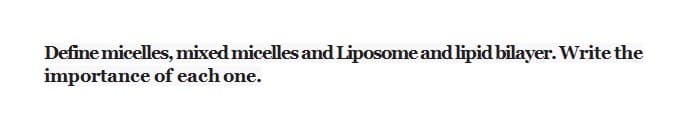 Define micelles, mixed micelles and Liposome and lipid bilayer. Write the
importance of each one.