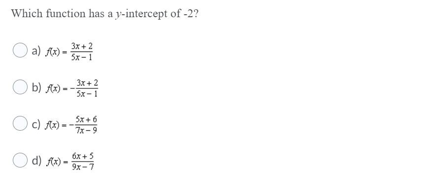 Which function has a y-intercept of -2?
3x + 2
a) Ax) =
5x- 1
3x + 2
O b) Ax):
5х - 1
5x+ 6
c) Ax) =
7x-9
6x + 5
O d) Ax) =
9х - 7
