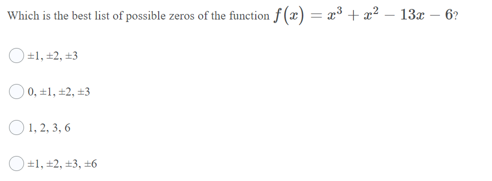 Which is the best list of possible zeros of the function f (x) = x³ + x² – 13x – 6?
±1, ±2, ±3
0, ±1, +2, ±3
O 1, 2, 3, 6
±1, ±2, ±3, ±6
