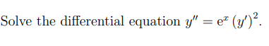 Solve the differential equation y" = e" (y')².
