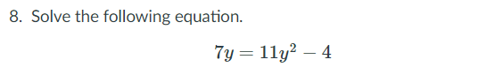 8. Solve the following equation.
7y = 11y? – 4
