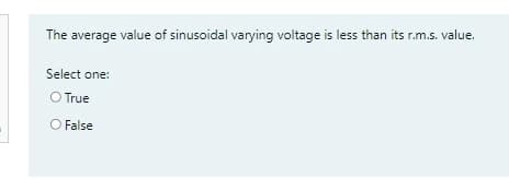 The average value of sinusoidal varying voltage is less than its r.m.s. value.
Select one:
O True
O False
