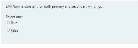 EMF/turn is constant for both primary and secondary windings.
Select one:
O True
O False
