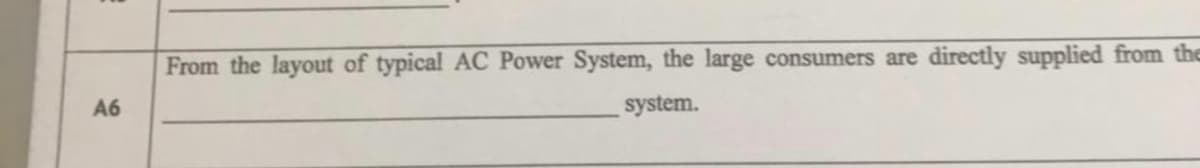 From the layout of typical AC Power System, the large consumers are
directly supplied from the
A6
system.
