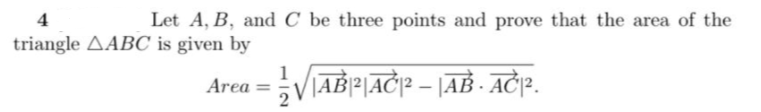 4
Let A, B, and C be three points and prove that the area of the
triangle AABC is given by
1
Area = V|ABP|AC|p – |AB - AČ¡?.
2
