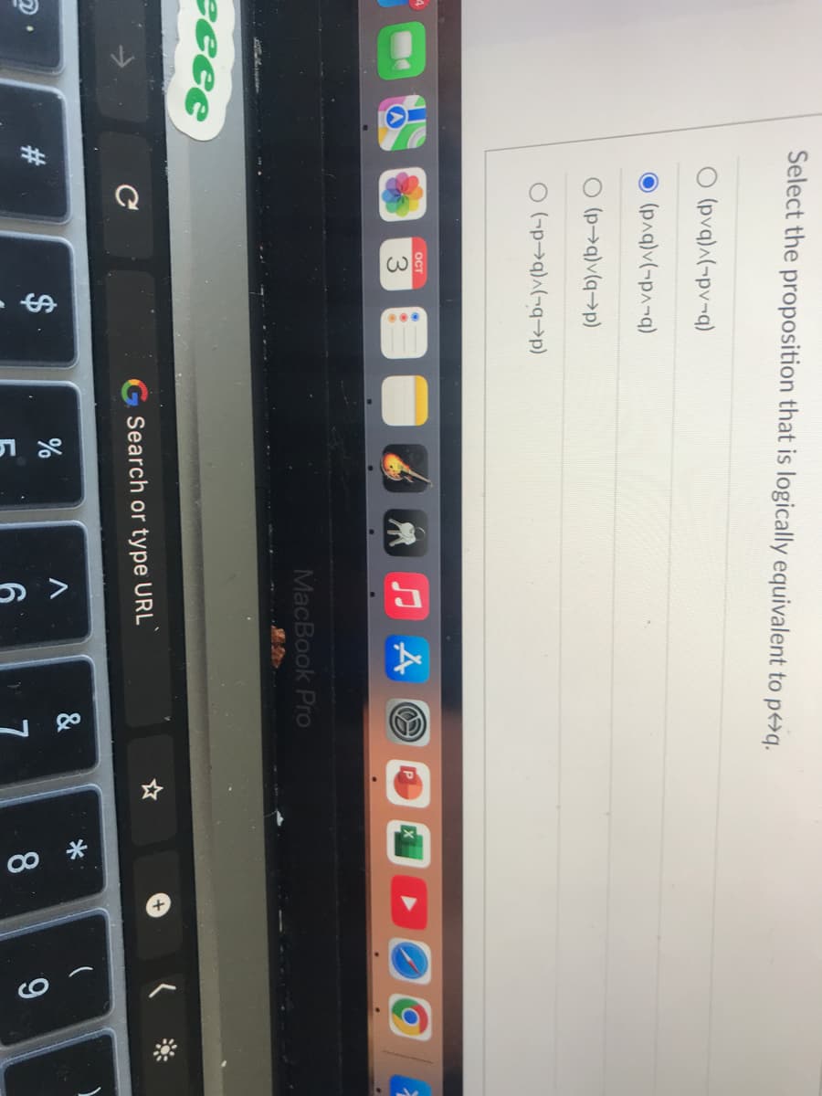 eeee
Select the proposition that is logically equivalent to p↔q.
O (pvq)^(-pv-q)
(p^q)v(-p^-q)
O (p→q)v(q-p)
O(-p-q)^(-q-p)
с
OCT
3
$
G Search or type URL
SLO
MacBook Pro
%
< C
&
P
*
8
9
1
1