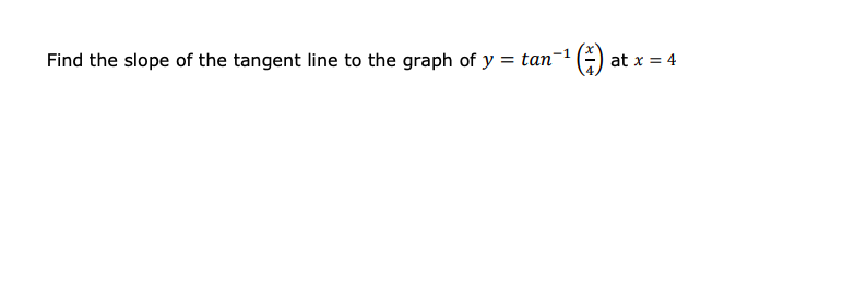 Find the slope of the tangent line to the graph of y = tan-1
G) at x = 4
