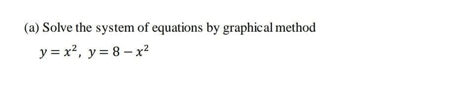 (a) Solve the system of equations by graphical method
y = x2, y = 8 – x?
