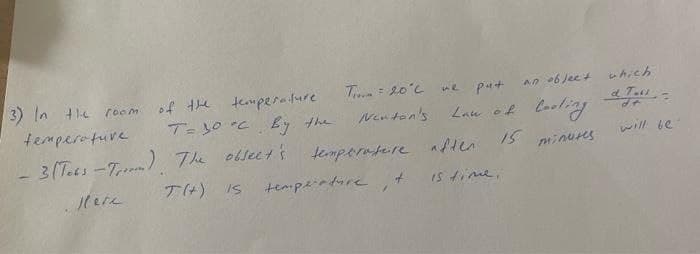 T= 20°c we
put
an object which
Newton's Law of Cooling F
15 minutes
3) in the room of the temperature
T=30°C. By the
temperature
- 3 (Tobs - Troom). The object's temperature after.
T(+) IS
is time,
Here
temperature
1
will be