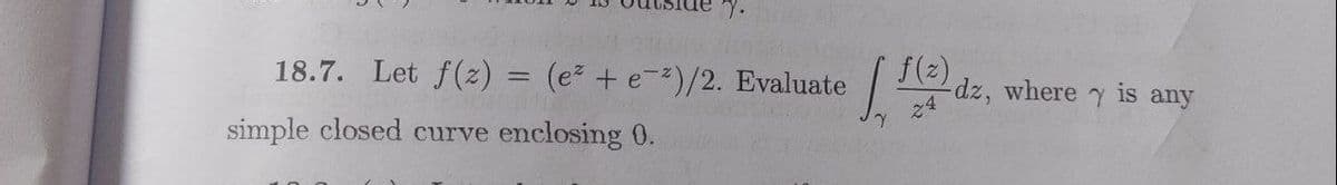 f(2)
18.7. Let f(2) = (e + e-2)/2. Evaluate
dz, where
is any
simple closed curve enclosing 0.
