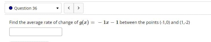 Question 36
>
Find the average rate of change of g(x)
- la
1 between the points (-1,0) and (1,-2)
