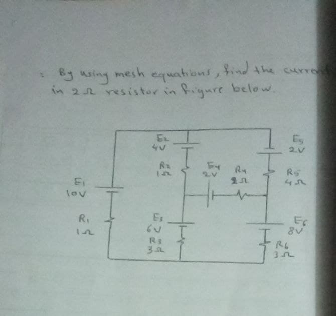 *By using mesh equations, fnd the curre
in 22 resistor in figure below.
EL
Es
Rz
R5
2n.
lov
R.
Es
I.
R3
R6
