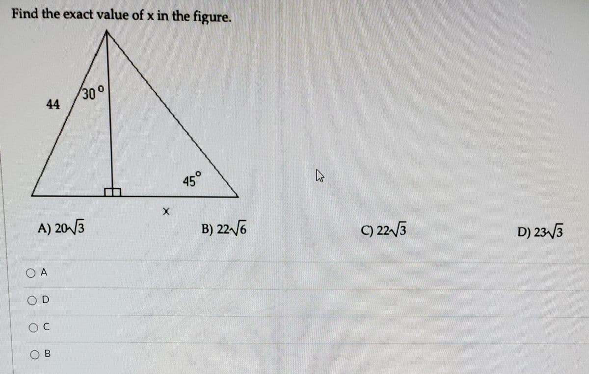 Find the exact value of x in the figure.
30°
44
45°
A) 20/3
B) 22 6
9 22/3
D) 233
O A
OC
