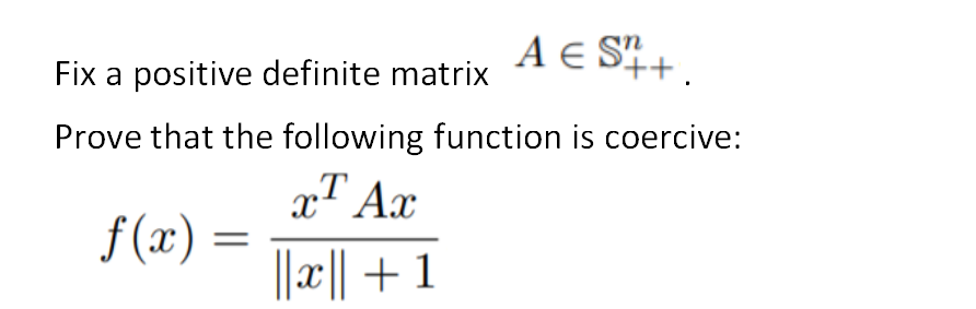 A E ST+.
Fix a positive definite matrix
Prove that the following function is coercive:
xT Ax
f (x) =
I+ ||x||
