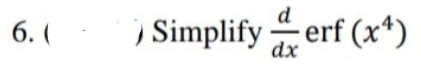 6. (
) Simplify erf (x¹)
d
dx