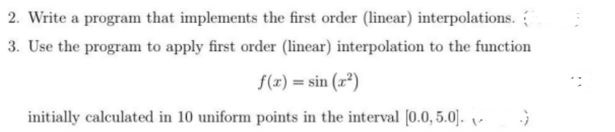 2. Write a program that implements the first order (linear) interpolations.
3. Use the program to apply first order (linear) interpolation to the function
f(x) = sin(x²)
initially calculated in 10 uniform points in the interval [0.0, 5.0].
G