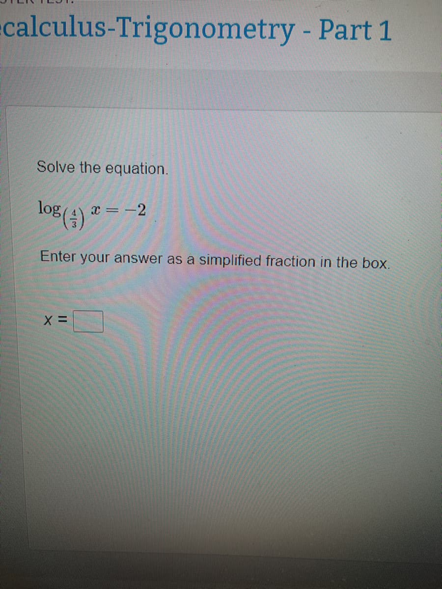 calculus-Trigonometry - Part 1
Solve the equation.
log()
Enter your answer as a simplified fraction in the box.
x = -2