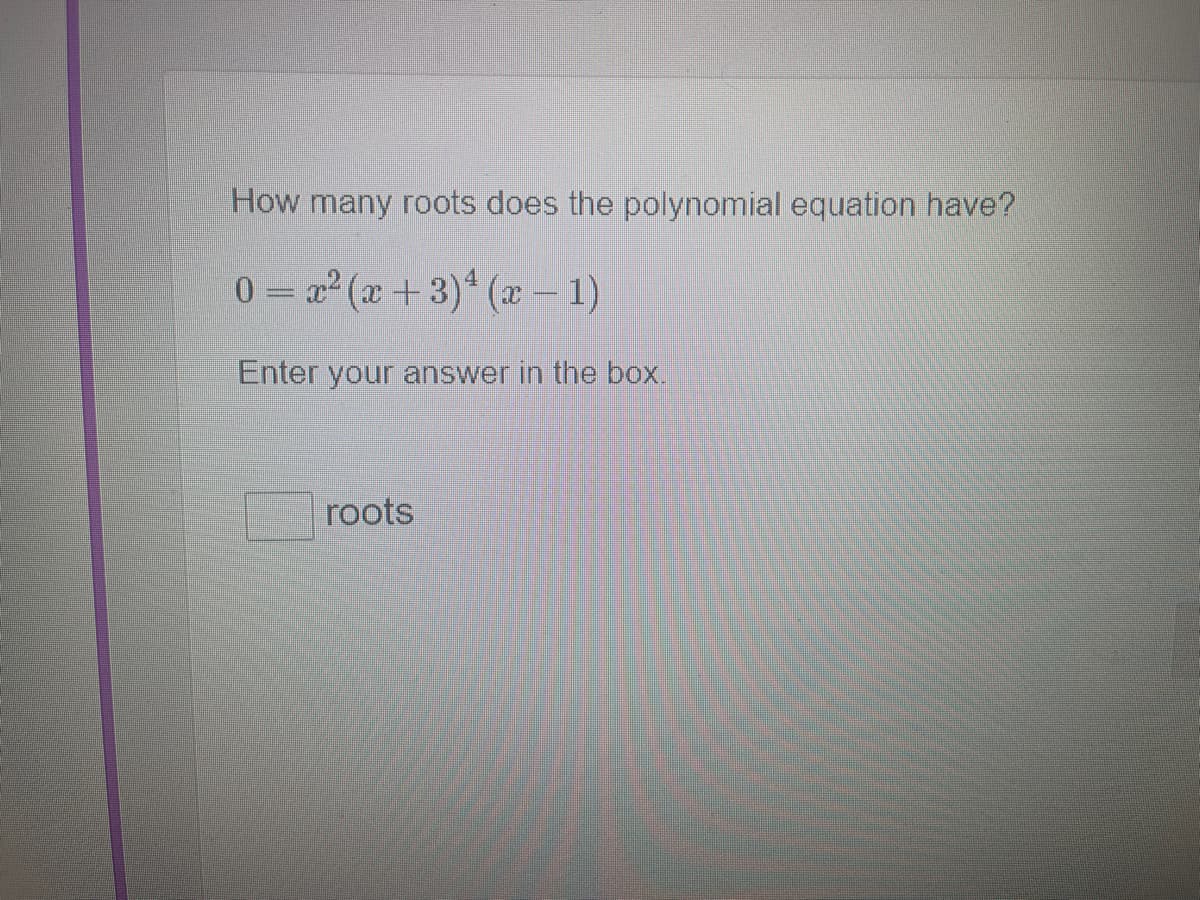 How many roots does the polynomial equation have?
0 = r2 (æ +3)* (x−1)
Enter your answer in the box.
roots