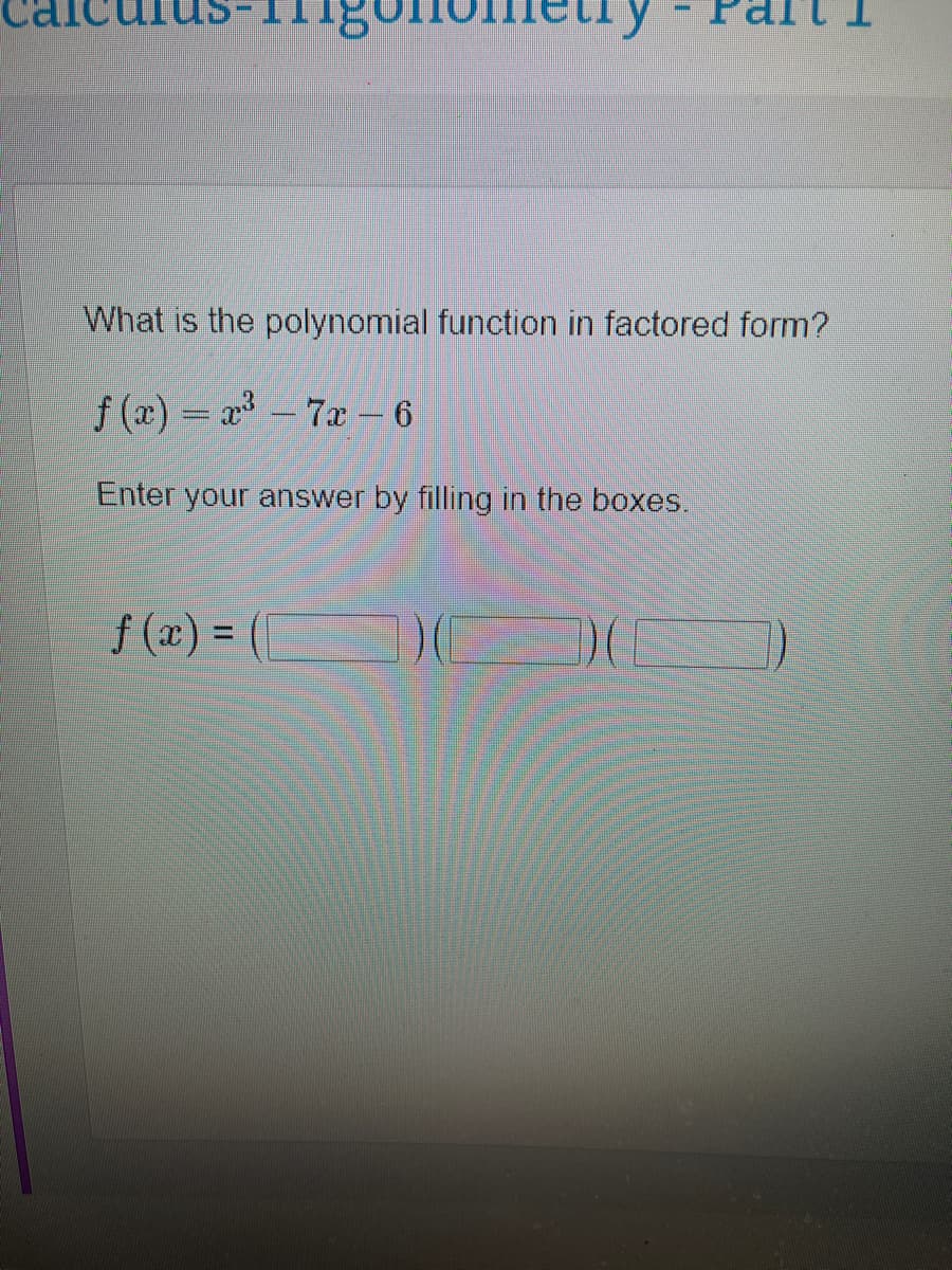 igo
What is the polynomial function in factored form?
f(x)= x³-7x - 6
Enter your answer by filling in the boxes.
f(x) = (