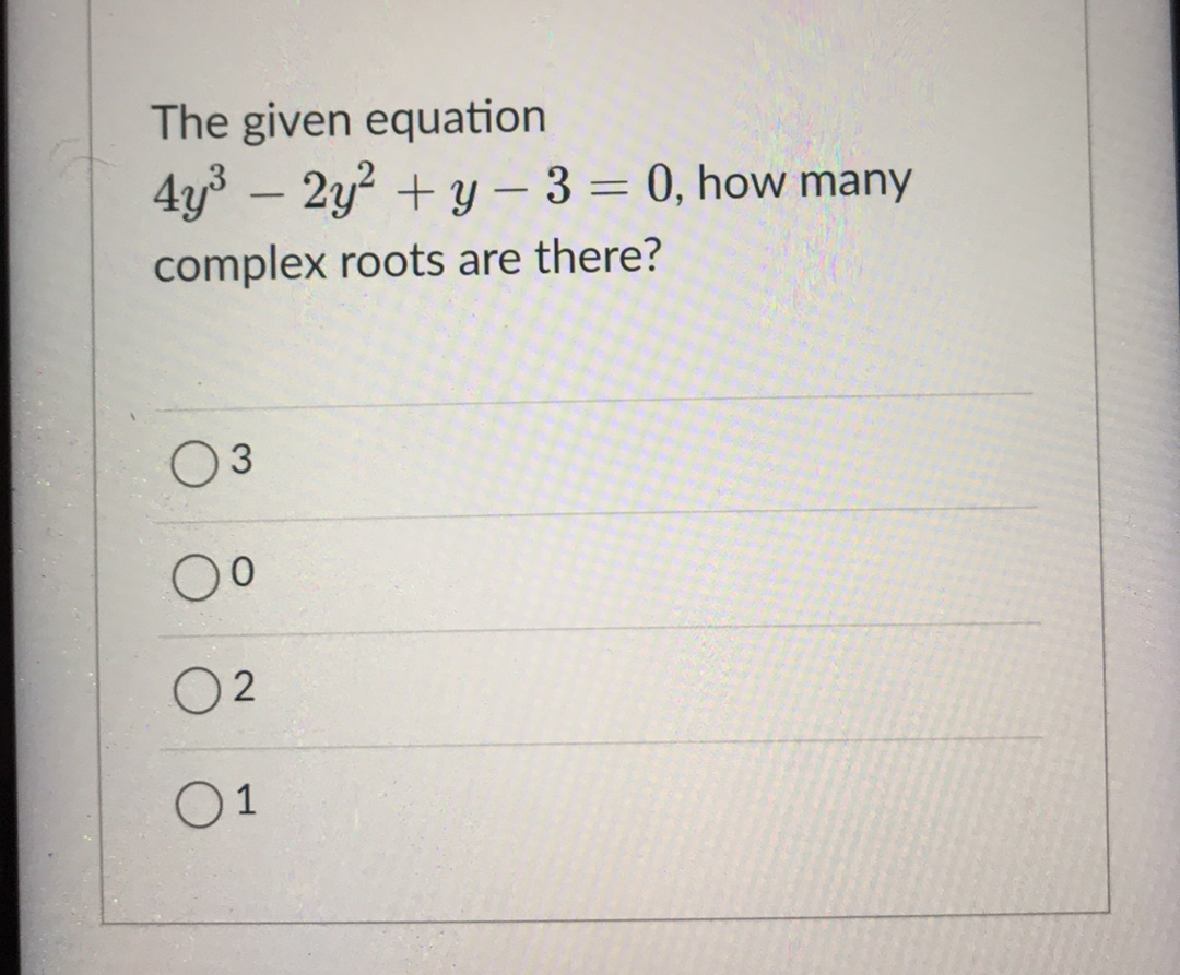 The given equation
4y – 2y2 +y – 3 = 0, how many
-
-
complex roots are there?
3
O 2
01
