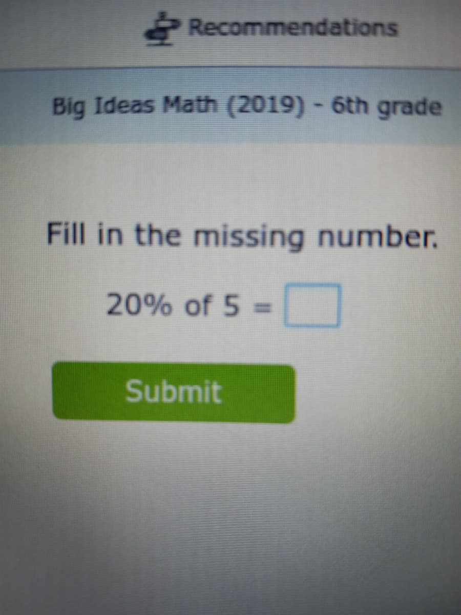 Recommendations
Big Ideas Math (2019) - 6th grade
Fill in the missing number.
20% of 5
Submit
