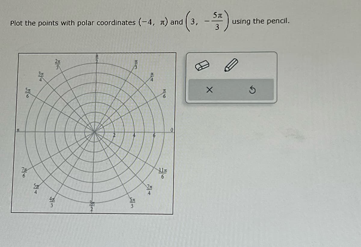 Plot the points with polar coordinates (-4, π) and
(3,
6
ST
3
Lit
Hilm
Sa
24
5T
3
--
using the pencil.