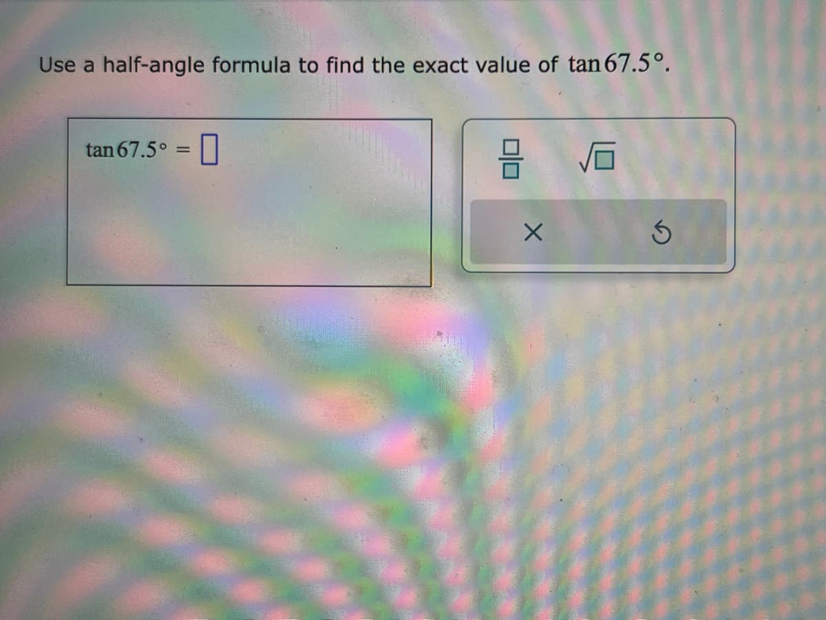 Use a half-angle formula to find the exact value of tan 67.5°.
tan 67.5° =
0
X
6
Ś