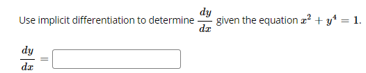 ### Implicit Differentiation

Use implicit differentiation to determine \(\frac{dy}{dx}\) given the equation \(x^2 + y^4 = 1\).

\[
\frac{dy}{dx} = \boxed{}
\]

#### Steps:
1. Differentiate both sides of the equation with respect to \(x\).
2. Apply the chain rule for the \(y\) terms to include \(\frac{dy}{dx}\).

#### Equation:
\[ x^2 + y^4 = 1 \]

Differentiate both sides:
\[ \frac{d}{dx}(x^2) + \frac{d}{dx}(y^4) = \frac{d}{dx}(1) \]

Simplify and solve for \(\frac{dy}{dx}\):

\[
2x + 4y^3 \frac{dy}{dx} = 0 
\]

Rearrange to isolate \(\frac{dy}{dx}\):
\[
4y^3 \frac{dy}{dx} = -2x 
\]
\[
\frac{dy}{dx} = \frac{-2x}{4y^3} 
\]
\[
\frac{dy}{dx} = \frac{-x}{2y^3} \]

So, the final answer is:
\[
\frac{dy}{dx} = \boxed{\frac{-x}{2y^3}}
\]