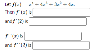 Let f(x) = x* + 4x³ + 3z? + 4æ.
%3D
Then f'(x) is
andf'(2) is
f''(x) is
and f'"(2) is
