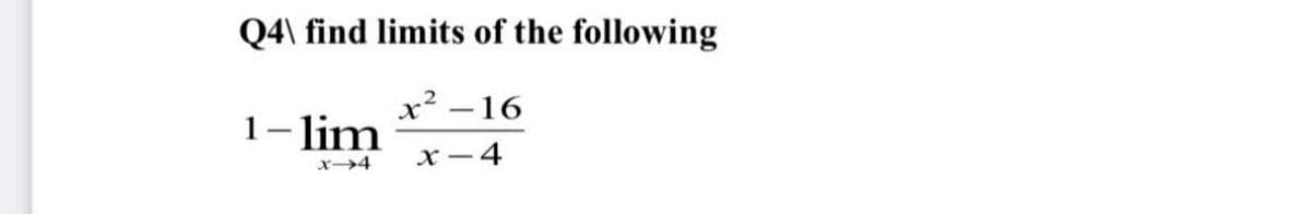 Q4\ find limits of the following
x2 –16
1- lim
x - 4
x4
