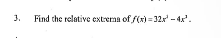 3.
Find the relative extrema of f(x) = 32x² - 4x³.