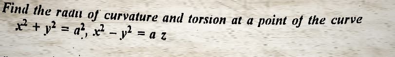 Find the radu of curvature and torsion at a point of the curve
x² + y² = a², x² - y² = a z