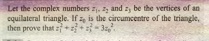 Let the complex numbers z₁,z₂ and z3 be the vertices of an
equilateral triangle. If zo is the circumcentre of the triangle,
then prove that z7 +22² + z ² = 3202².
Z3