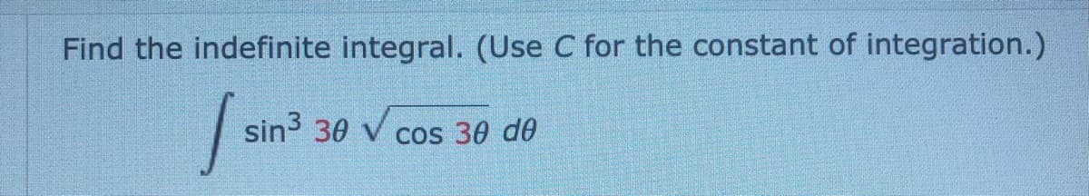 Find the indefinite integral. (Use C for the constant of integration.)
sin3 30 v
cos 30 d0
