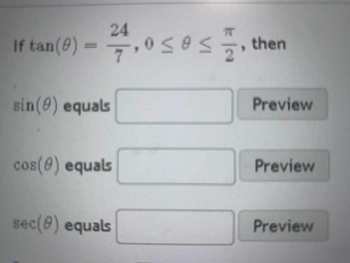 24
If tan(@) =
,0< es
then
sin(@) equals
Preview
cos(@) equals
Preview
sec(8) equals
Preview
