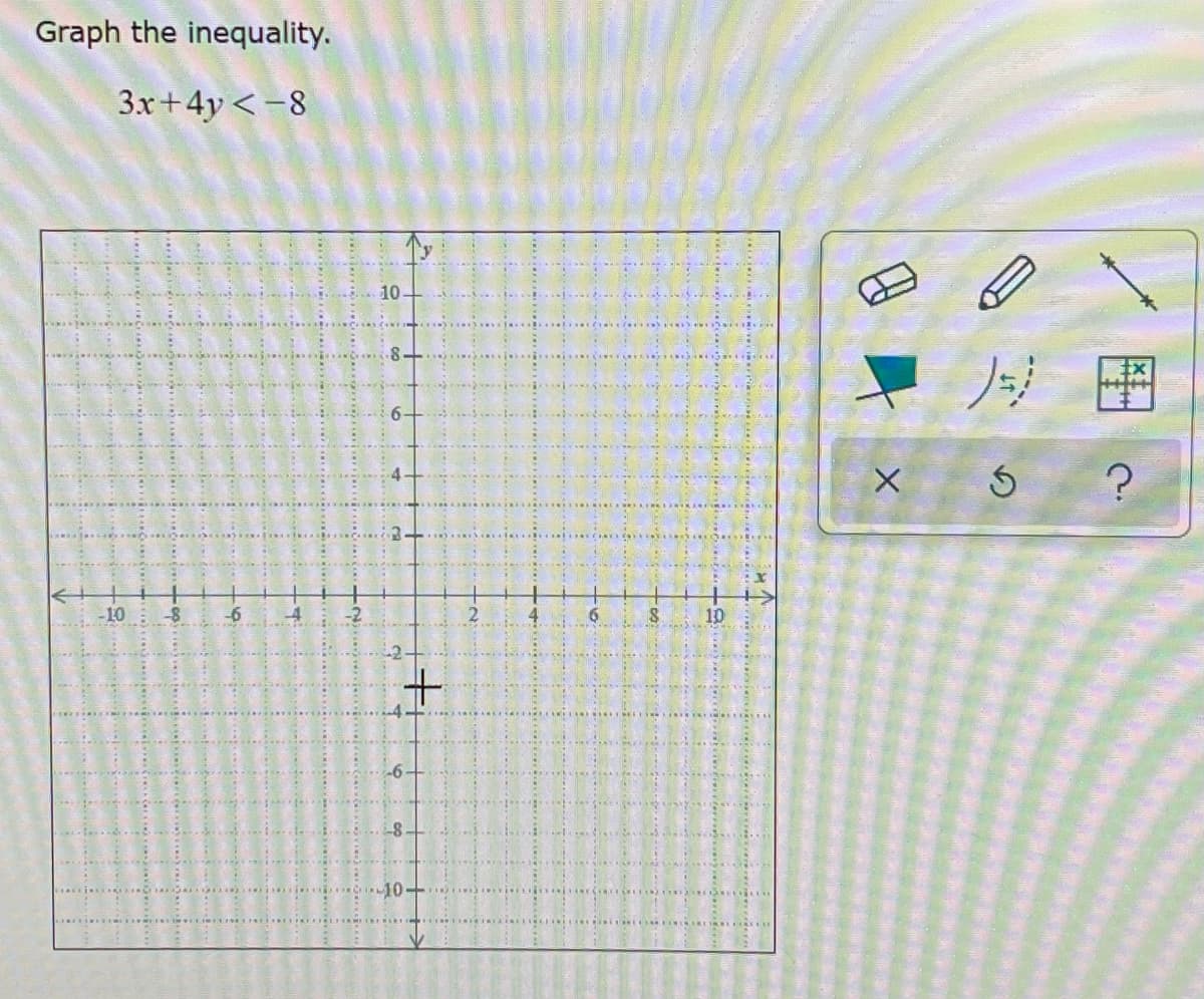 Graph the inequality.
3x+4y <-8
+9
-10 -8
-6
A
...
+
1-8
-10-
9
8
10
ampagner
TEERINTEMEDMENOLIKE
X
)=)
Ś
?